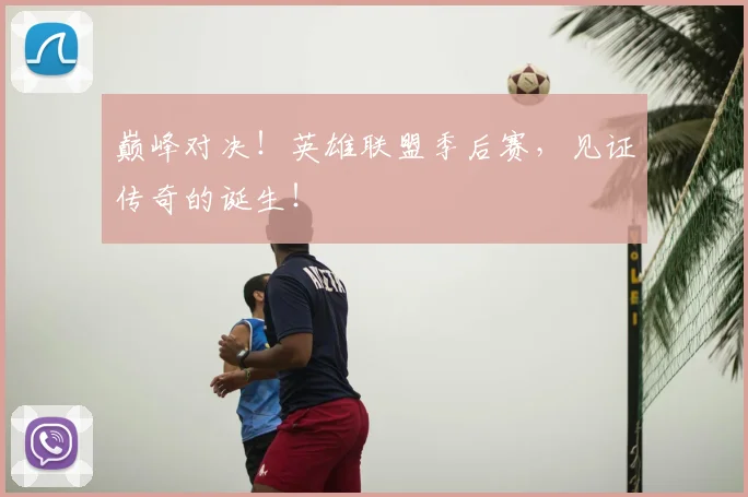 巅峰对决！英雄联盟季后赛，见证传奇的诞生！
