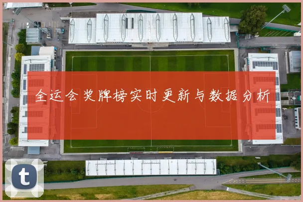 全运会奖牌榜实时更新与数据分析