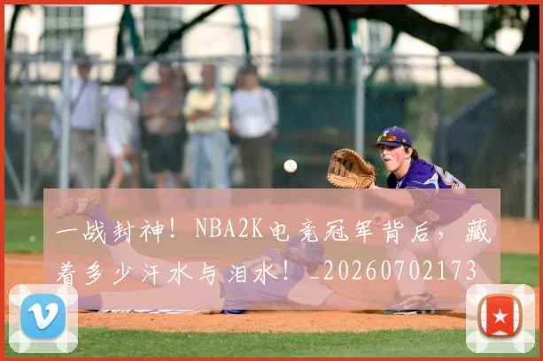 一战封神！NBA2K电竞冠军背后，藏着多少汗水与泪水！_20260702173620