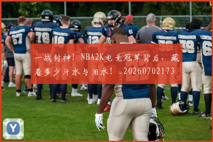 一战封神!NBA2K电竞冠军背后,藏着多少汗水与泪水!_20260702173620