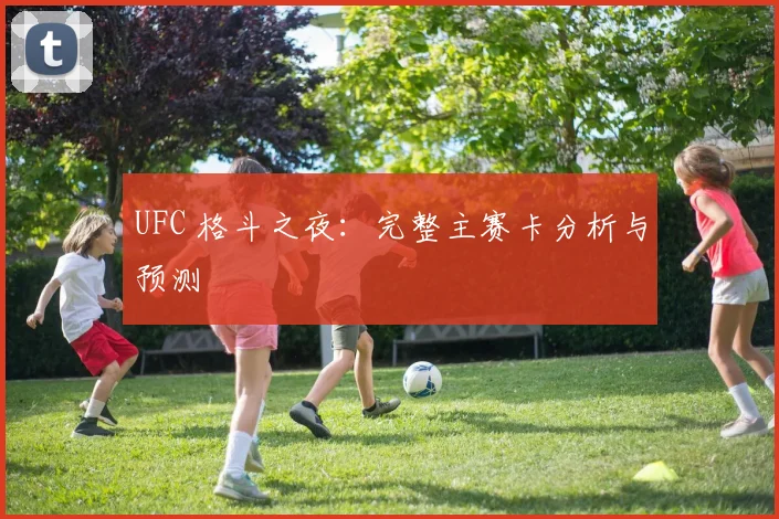 UFC 格斗之夜：完整主赛卡分析与预测