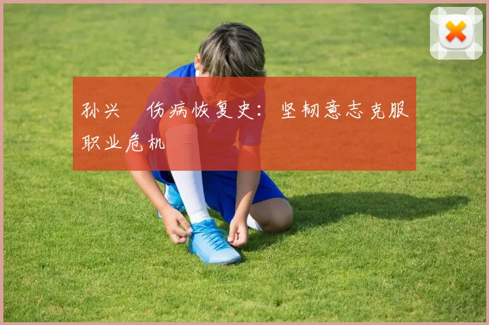 孙兴慜伤病恢复史：坚韧意志克服职业危机