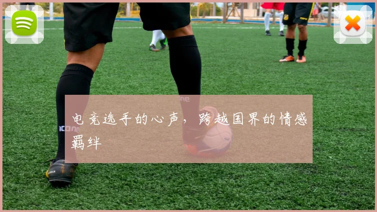 电竞选手的心声，跨越国界的情感羁绊