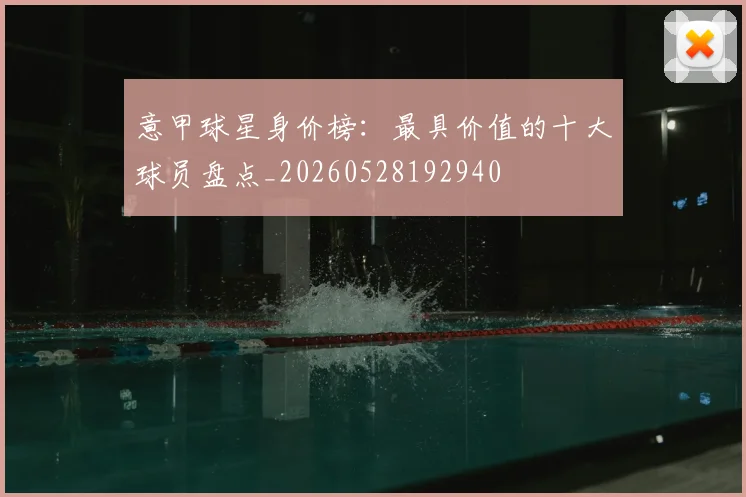 意甲球星身价榜：最具价值的十大球员盘点_20260528192940