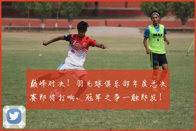 巅峰对决！羽毛球俱乐部年度总决赛即将打响，冠军之争一触即发！