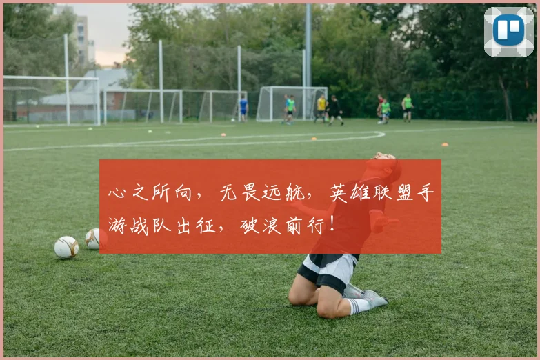 心之所向，无畏远航，英雄联盟手游战队出征，破浪前行！