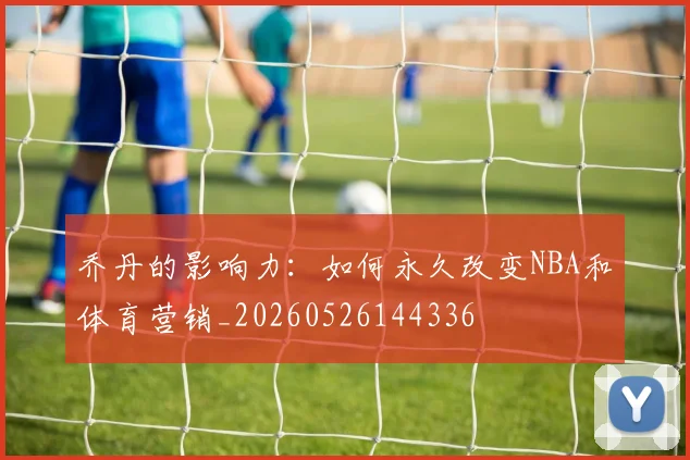 乔丹的影响力：如何永久改变NBA和体育营销_20260526144336