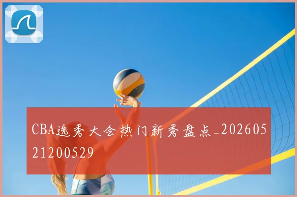 CBA选秀大会热门新秀盘点_20260521200529