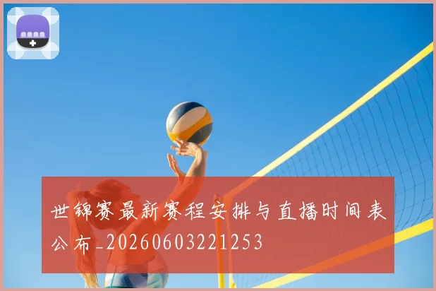 世锦赛最新赛程安排与直播时间表公布_20260603221253