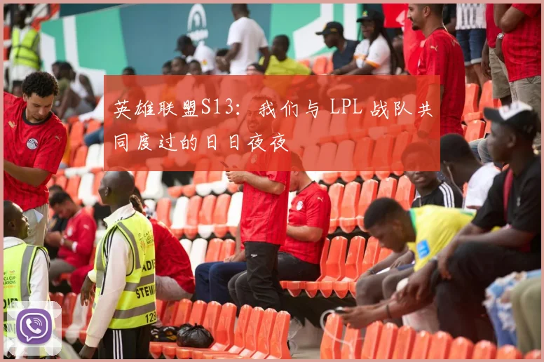 英雄联盟S13：我们与 LPL 战队共同度过的日日夜夜