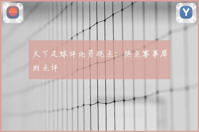 天下足球评论员观点:热点赛事犀利点评