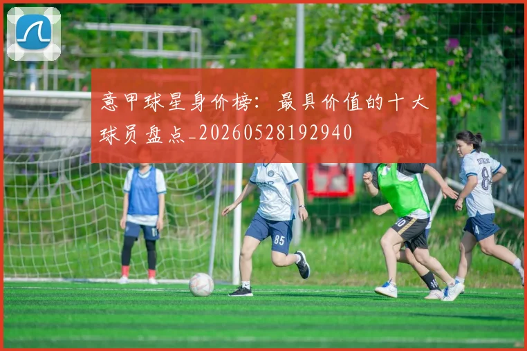 意甲球星身价榜:最具价值的十大球员盘点_20260528192940