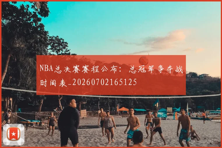 NBA总决赛赛程公布：总冠军争夺战时间表_20260702165125