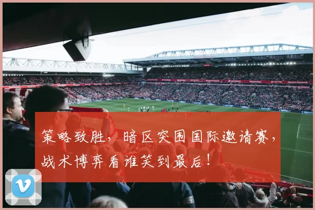策略致胜，暗区突围国际邀请赛，战术博弈看谁笑到最后！