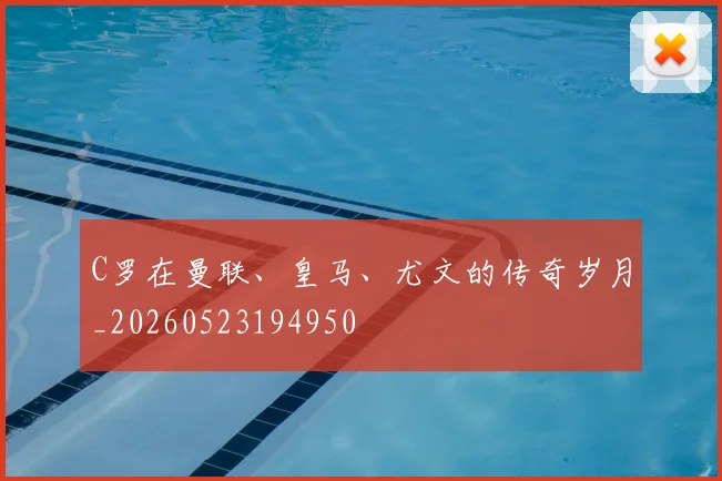 C罗在曼联、皇马、尤文的传奇岁月_20260523194950