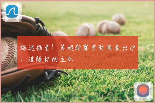 球迷福音!苏超新赛季时间表出炉,追随你的主队