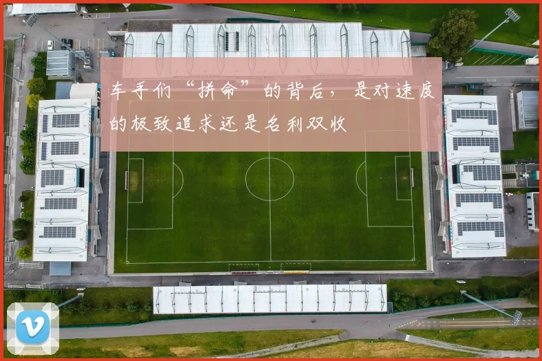 车手们“拼命”的背后，是对速度的极致追求还是名利双收