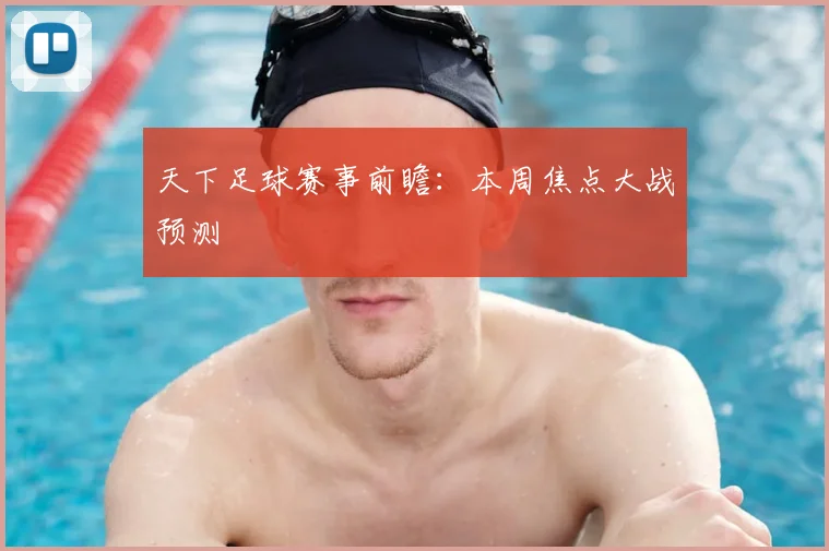 天下足球赛事前瞻：本周焦点大战预测