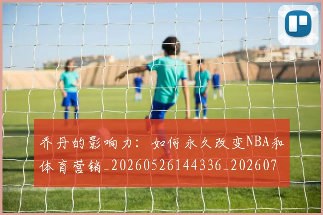 乔丹的影响力:如何永久改变NBA和体育营销_20260526144336_20260703212614
