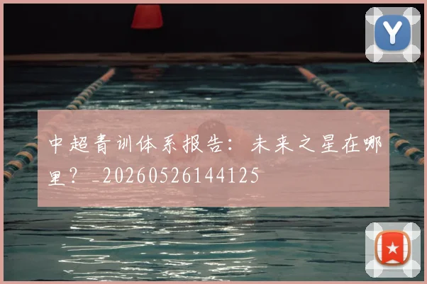 中超青训体系报告:未来之星在哪里?_20260526144125