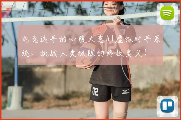 电竞选手的心腹大患AI虚拟对手系统,挑战人类极限的终极奥义!