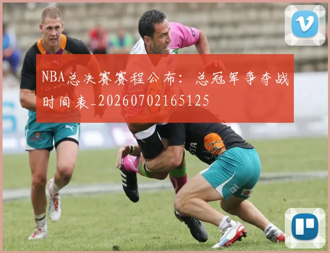 NBA总决赛赛程公布:总冠军争夺战时间表_20260702165125